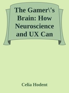 The Gamer\'s Brain: How Neuroscience and UX Can Impact Video Game Design \( PDFDrive.com \).epub, Celia Hodent