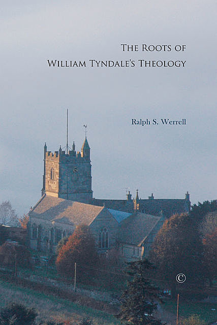 The Roots of William Tyndale's Theology, Ralph S. Werrell