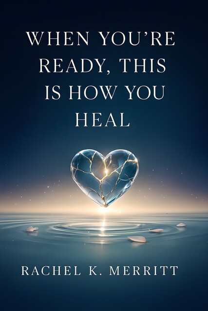 When You're Ready, This Is How You Heal, Rachel K. Merritt