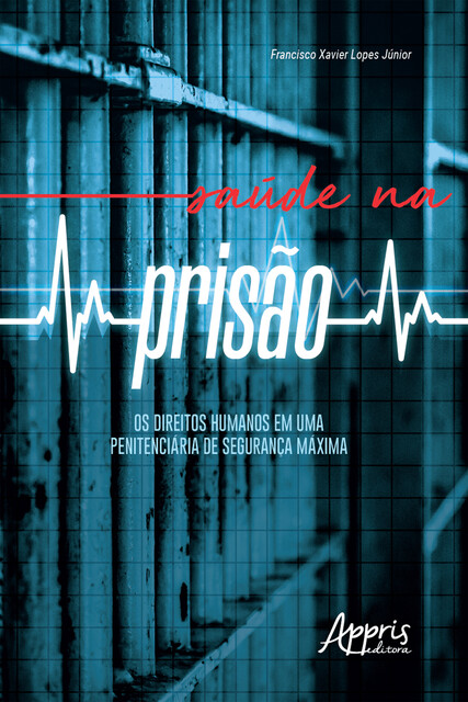 Saúde na Prisão: Os Direitos Humanos em uma Penitenciária de Segurança Máxima, Francisco Xavier Lopes Júnior