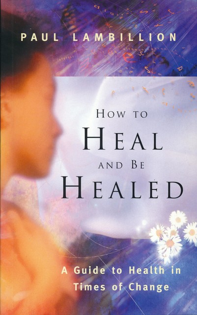 How to Heal and Be Healed – A Guide to Health in Times of Change, Paul Lambillion