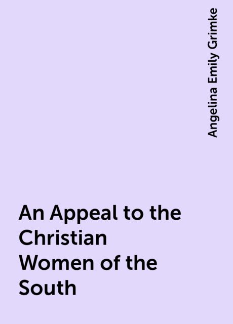 An Appeal to the Christian Women of the South, Angelina Emily Grimke