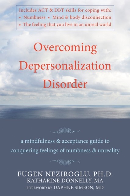 Overcoming Depersonalization Disorder: A Mindfulness and Acceptance Guide to Conquering Feelings of Numbness and Unreality, Donnelly, Fugen, Katharine, Neziroglu