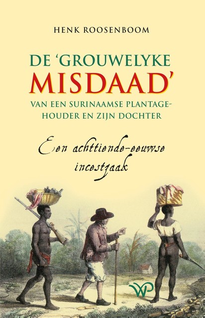 De ‘grouwelyke misdaad’ van een Surinaamse plantagehouder en zijn dochter, Henk Roosenboom