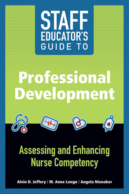 Staff Educator’s Guide to Professional Development: Assessing and Enhancing Nurse Competency, Alvin D.Jeffery, Angela Nienaber, M.Anne Longo