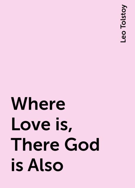 Where Love is, There God is Also, Leo Tolstoy