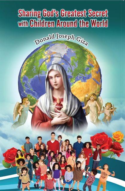 Sharing God's Greatest Secret with Children Around the World, Donald Joseph Giza