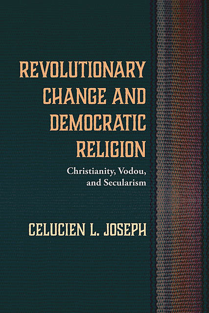 Revolutionary Change and Democratic Religion, Celucien L. Joseph