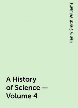 A History of Science — Volume 4, Henry Smith Williams