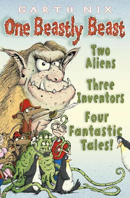 One Beastly Beast: Two aliens, three inventors, four fantastic tales, Garth Nix