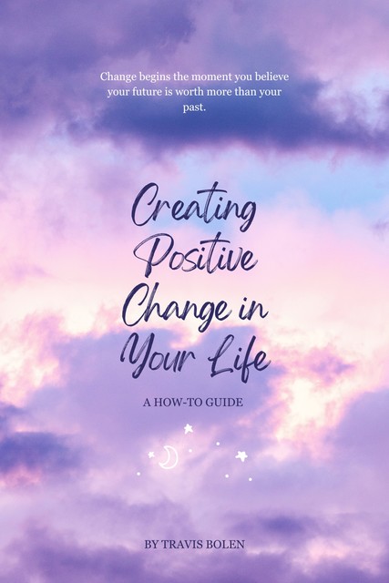 Creating Positive Change in Your Life, Travis Bolen