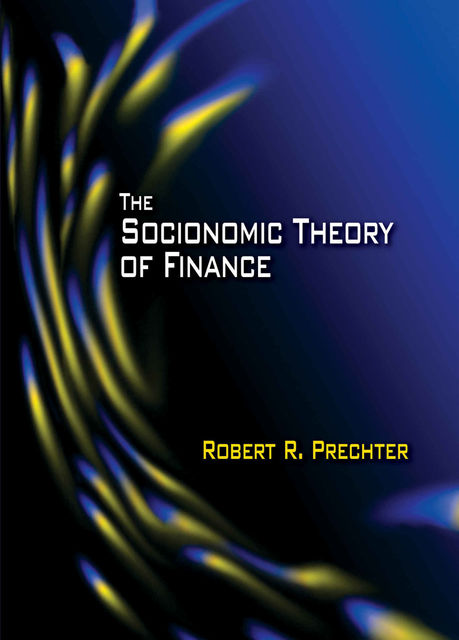 The Socionomic Theory of Finance (Socionomics – The Science of History and Social Prediction Book 3), Robert R. Prechter