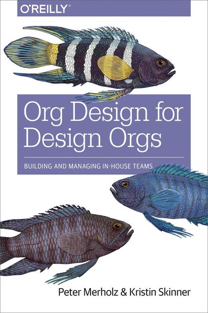 Org Design for Design Orgs: Building and Managing In-House Design Teams, Peter Merholz, Kristin Skinner