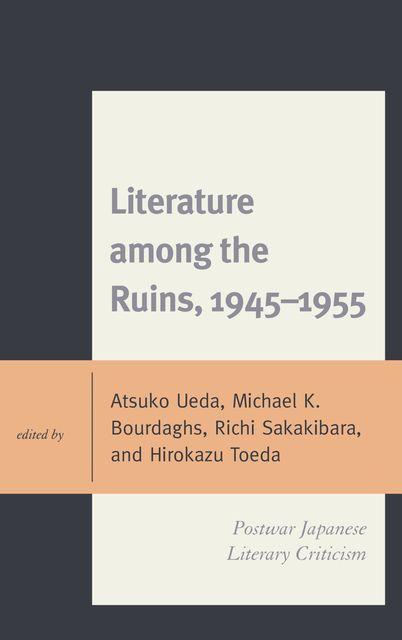 Literature among the Ruins, 1945–1955, James Dorsey, Seiji M. Lippit, Michael Bourdaghs, Hirokazu Toeda, Richi Sakakibara, Doug Slaymaker, Ann Sherif, Atsuko Ueda, Ko Youngran
