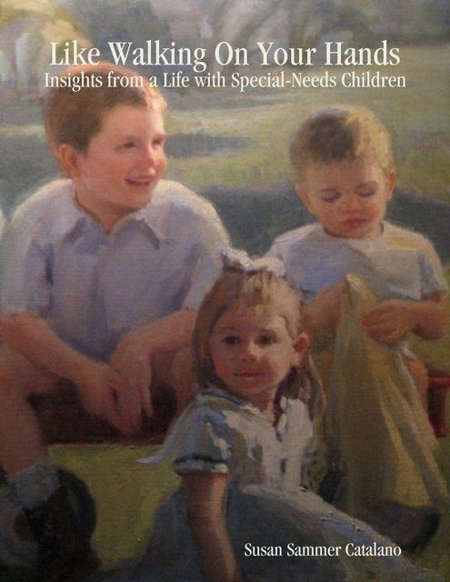 Like Walking On Your Hands: Insights from a Life with Special-Needs Children, Susan Sammer Catalano