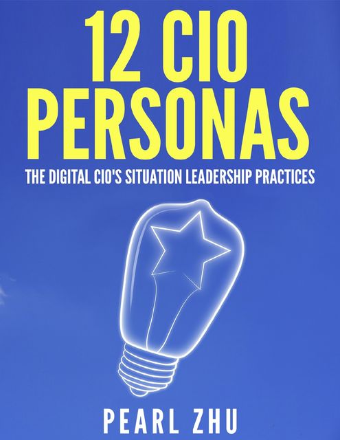 12 CIO Personas: The Digital CIO's Situational Leadership Practices, Pearl Zhu