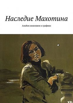 Виктор Махотин (1946 – 2002). Наследие Махотина. Альбом живописи и графики, Абакумова Светлана