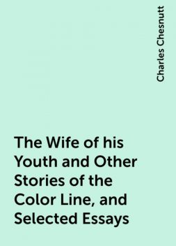 The Wife of his Youth and Other Stories of the Color Line, and Selected Essays, Charles Chesnutt