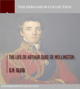 The Life of Arthur Duke of Wellington, G.R.Gleig