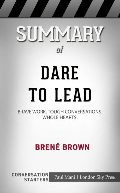 Summary of Dare to Lead: Brave Work. Tough Conversations. Whole Hearts: Conversation Starters, Paul Mani