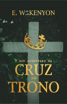 O que Aconteceu da Cruz ao Trono, E.W. Kenyon