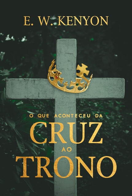 O que Aconteceu da Cruz ao Trono, E.W. Kenyon