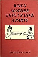 When Mother Lets Us Give a Party A book that tells little folk how best to entertain and amuse their little friends, Elsie Duncan Yale