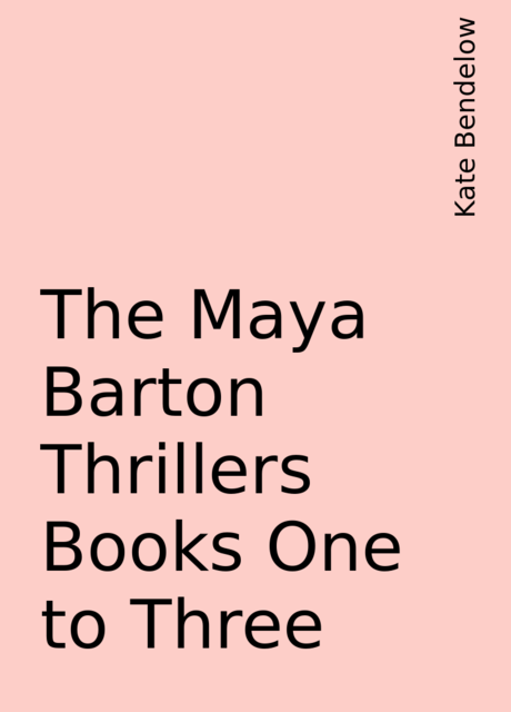 The Maya Barton Thrillers Books One to Three, Kate Bendelow