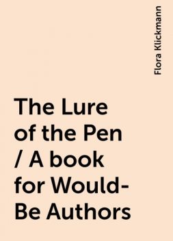 The Lure of the Pen / A book for Would-Be Authors, Flora Klickmann