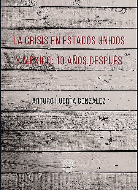 La crisis en Estados Unidos y México: 10 años después, Arturo Huerta González