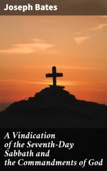 A Vindication of the Seventh-Day Sabbath and the Commandments of God, Joseph Bates