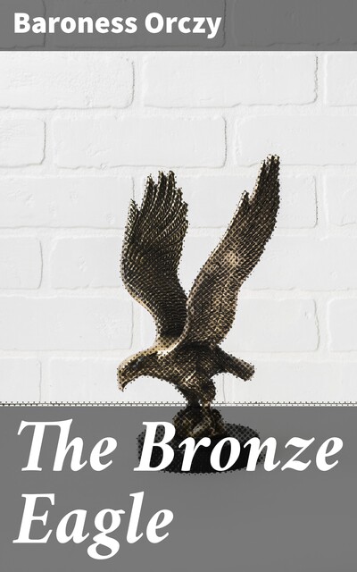 The Bronze Eagle, Emmuska Orczy Baroness Orczy