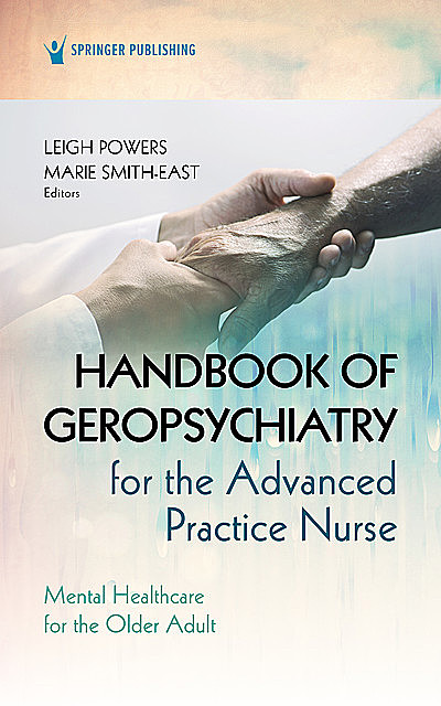 Handbook of Geropsychiatry for the Advanced Practice Nurse, MSN, DNP, ARNP, PMHNP-BC, BS, Leigh Powers