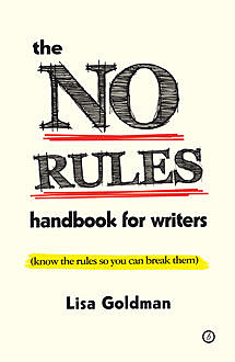 The No Rules Handbook for Writers (know the rules so you can break them), Lisa Goldman