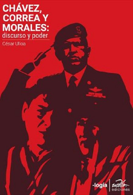 Chávez, Correa, Morales: discurso y poder, César Ulloa