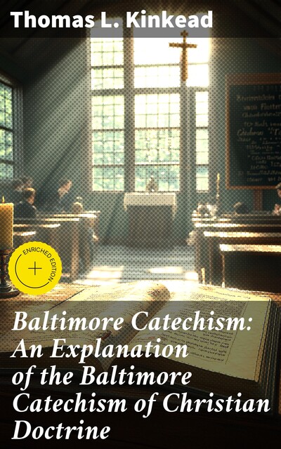 Baltimore Catechism: An Explanation of the Baltimore Catechism of Christian Doctrine, Thomas L.Kinkead