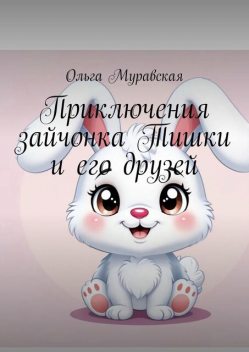 Приключения зайчонка Тишки и его друзей, Ольга Муравская