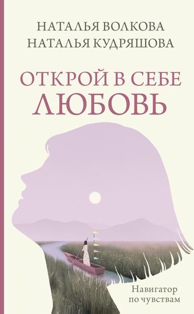 Открой в себе любовь. Навигатор по чувствам, Волкова Наталья, Наталья Кудряшова