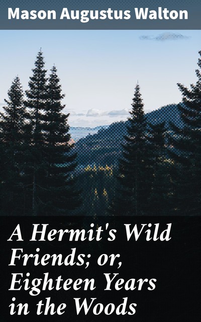 A Hermit's Wild Friends; or, Eighteen Years in the Woods, Mason Augustus Walton