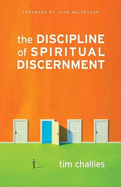 The Discipline of Spiritual Discernment (Foreword by John MacArthur), Tim Challies