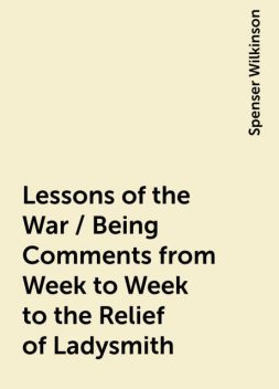 Lessons of the War / Being Comments from Week to Week to the Relief of Ladysmith, Spenser Wilkinson