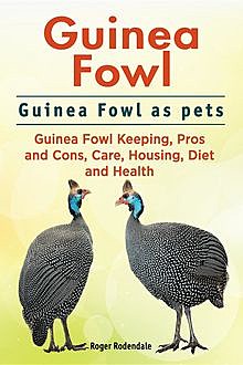 Guinea Fowl. Guinea Fowl as pets. Guinea Fowl Keeping, Pros and Cons, Care, Housing, Diet and Health, Roger Rodendale