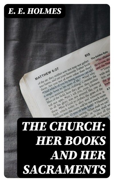 The Church: Her Books and Her Sacraments, E.E.Holmes