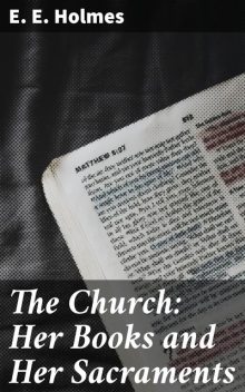 The Church: Her Books and Her Sacraments, E.E.Holmes