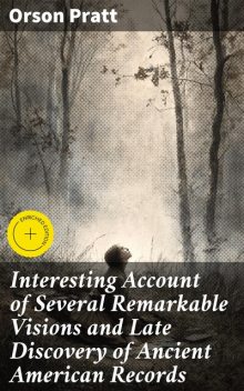 Interesting Account of Several Remarkable Visions and Late Discovery of Ancient American Records, Orson Pratt