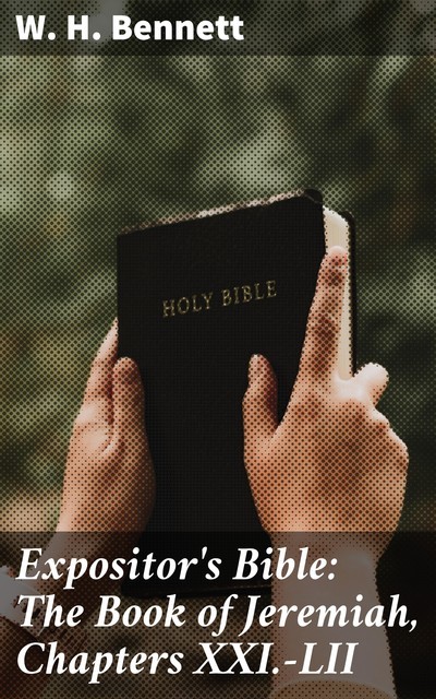 Expositor's Bible: The Book of Jeremiah, Chapters XXI.-LII, W.H. Bennett
