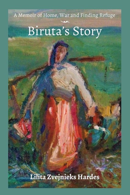 A Memoir of Home, War, and Finding Refuge – Biruta's Story, Lilita Z. Hardes