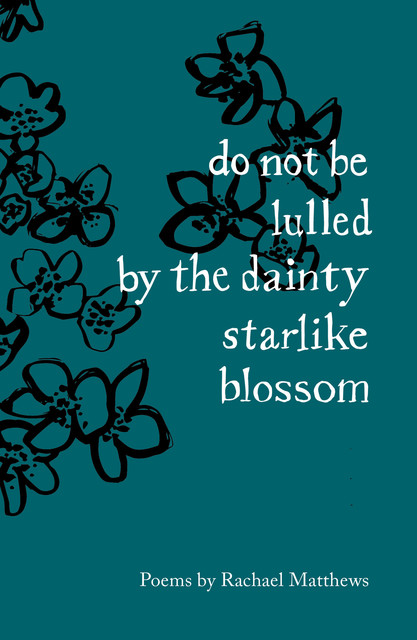 do not be lulled by the dainty starlike blossom, Rachael Matthews