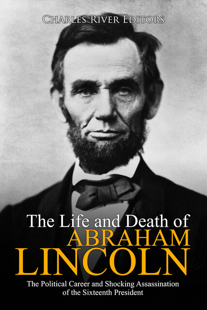 The Life and Death of Abraham Lincoln, Charles Editors