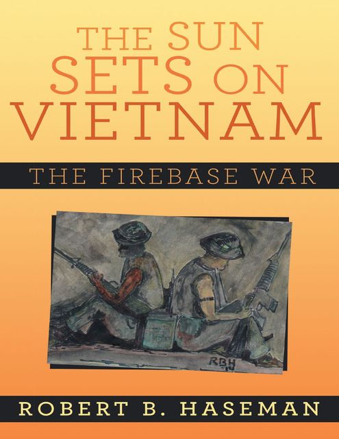 The Sun Sets On Vietnam: The Firebase War, Robert B. Haseman